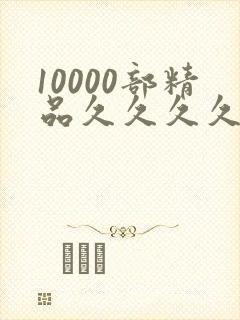 10000部精品久久久久久