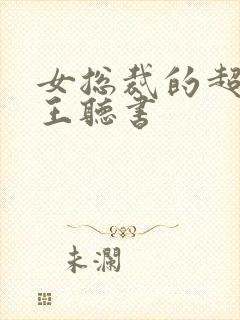 女总裁的超级兵王听书