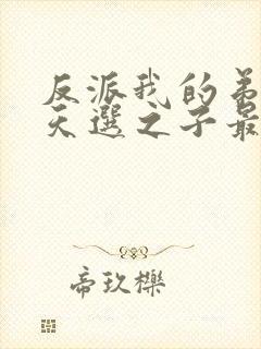 反派我的弟弟是天选之子最新章节