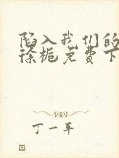 陷入我们的热恋徐栀免费下载