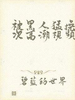 被黑人猛操10次高潮视频封面