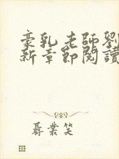 豪乳老师刘艳最新章节阅读