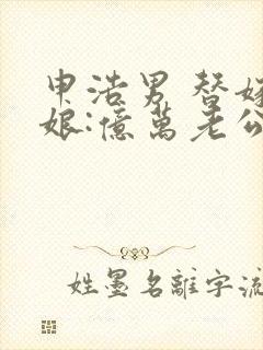 申浩男 替嫁新娘:亿万老公宠上天