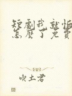 短剧我就怕老婆怎么了免费观看