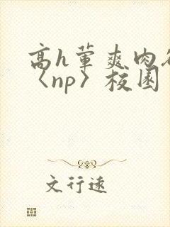 高h荤爽肉欲文〈np〉校园
