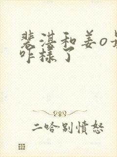 裴湛和姜o最后咋样了