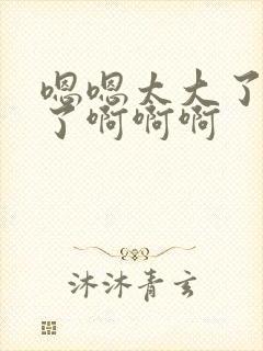 嗯嗯太大了不行了啊啊啊