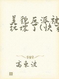 美貌反派被炮灰玩坏了(快穿)