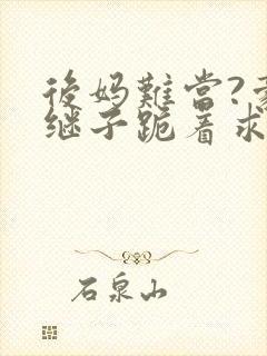 后妈难当?豪门继子跪着求我花钱免费阅读