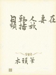 日韩人妻在线视频播放