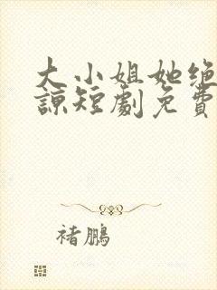 大小姐她绝不原谅短剧免费观看全集