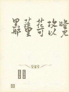 黑莲花攻略手册哪里可以免费看