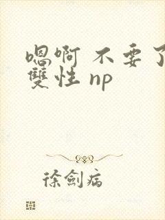 嗯啊 不要了 双性 np