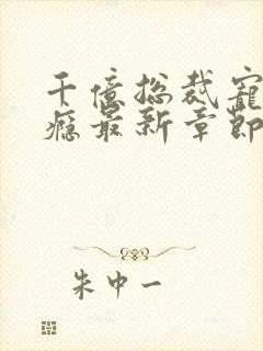 千亿总裁宠妻成瘾最新章节txt