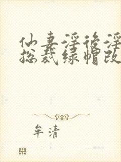 仙妻淫后淫臀女总裁绿帽改编小说