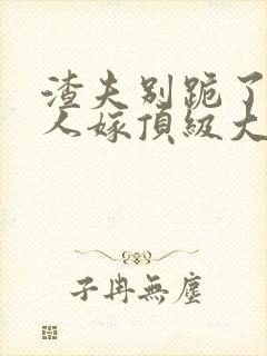 渣夫别跪了,夫人嫁顶级大佬显怀免费阅读封面