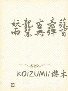 妖龙古帝苏寒萧雨慧无弹窗