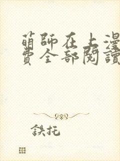 萌师在上漫画免费全部阅读下拉式