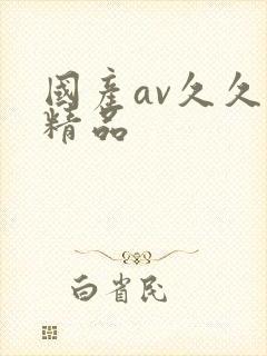 国产av久久久精品