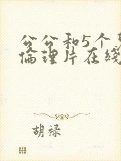 公公和5个儿媳伦理片在线播放