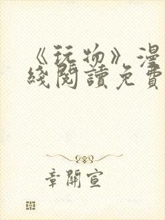 《玩物》漫画在线阅读免费下拉式