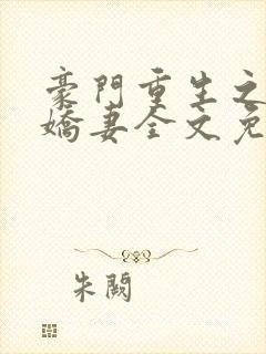 豪门重生之甜宠娇妻全文免费