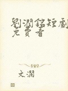 刘润铭短剧全集免费看