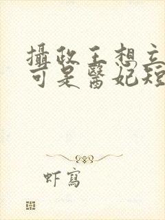 摄政王想立夫纲可是医妃短剧