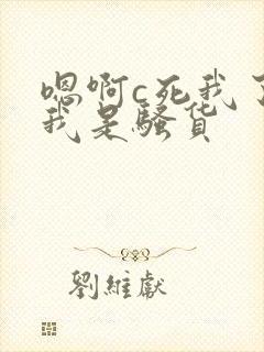 嗯啊c死我了,我是骚货