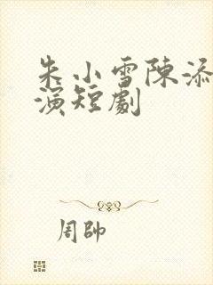 朱小雪陈添祥主演短剧