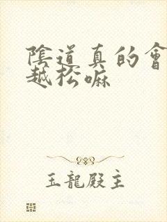 阴道真的会越做越松嘛