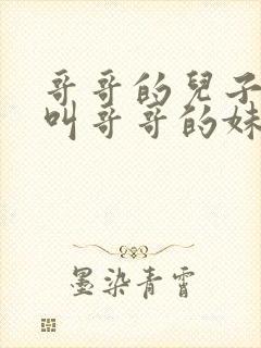 哥哥的儿子应该叫哥哥的妹妹什么