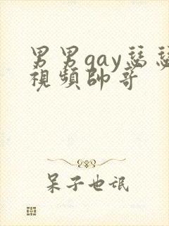 男男gay瑟瑟视频帅哥