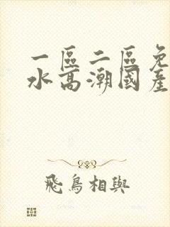 一区二区免费喷水高潮国产