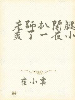 老师扒开腿让我爽了一夜小