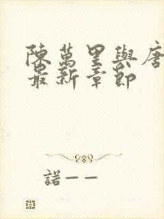 陈万里与唐嫣然最新章节