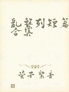 乱系列短篇辣文合集