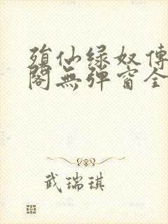 殒仙绿奴传笔趣阁无弹窗全文阅读