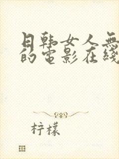 日韩女人无删减的电影在线视频观看