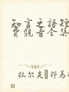 知言之语短剧免费观看全集高清版