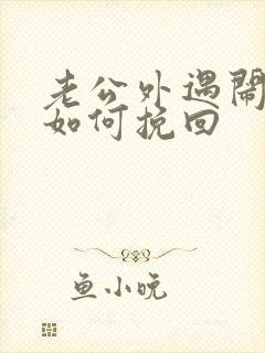 老公外遇闹离婚如何挽回