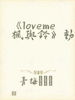 《loveme枫与铃》动漫 在线观看