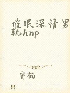 催眠深情男主出轨hnp