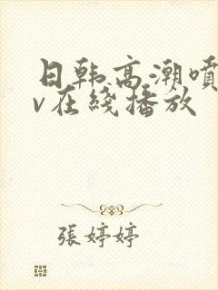 日韩高潮喷水av在线播放