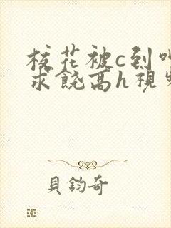 校花被c到呻吟求饶高h视频