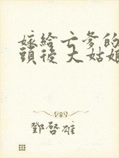 嫁给亡爹的死对头后 大姑娘全文阅读