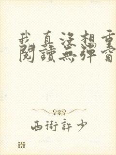我真没想重生啊阅读无弹窗