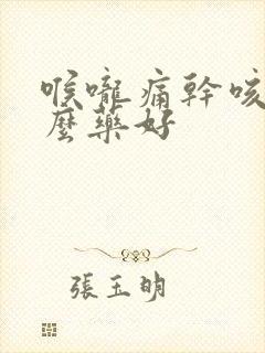 喉咙痛干咳吃什么药好