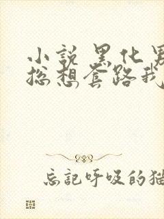 小说 黑化男主总想套路我