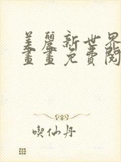 美丽新世界韩漫画画免费阅读无删